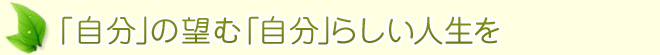 「自分」の望む「自分」らしい人生を